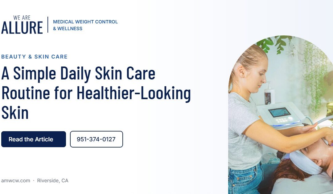A Simple Daily Skin Care Routine for Healthier-Looking Skin – Allure Medical Weight Control & Wellness, Riverside CA