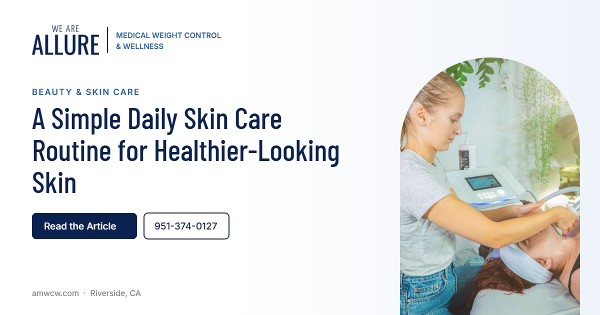 A Simple Daily Skin Care Routine for Healthier-Looking Skin – Allure Medical Weight Control & Wellness, Riverside CA